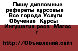 Пишу дипломные рефераты курсовые  - Все города Услуги » Обучение. Курсы   . Ингушетия респ.,Магас г.